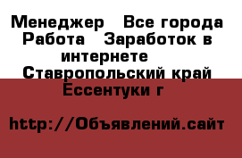 Менеджер - Все города Работа » Заработок в интернете   . Ставропольский край,Ессентуки г.